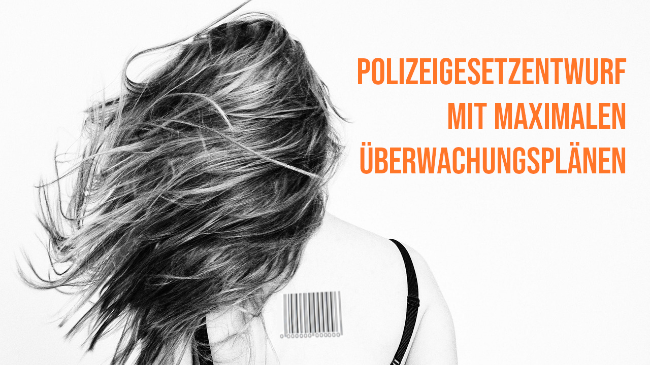Person von hinten mit einem Barcode zwischen den Schulterblättern. Daneben steht in Orange: Polizeigesetzentwurf mit maximalen Überwachungsplänen.